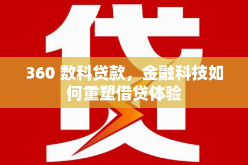 夏县360 数科贷款，金融科技如何重塑借贷体验