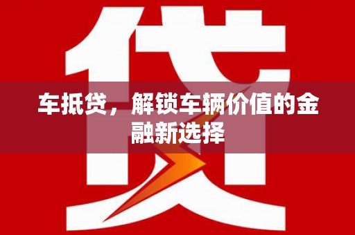 夏县车抵贷，解锁车辆价值的金融新选择