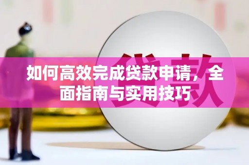 夏县如何高效完成贷款申请，全面指南与实用技巧
