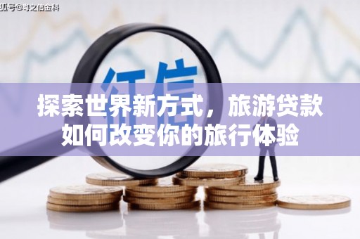 夏县探索世界新方式，旅游贷款如何改变你的旅行体验