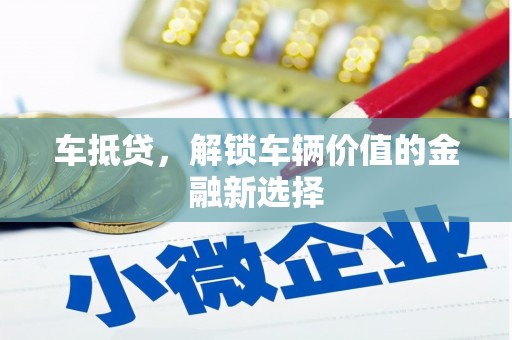 夏县车抵贷，解锁车辆价值的金融新选择