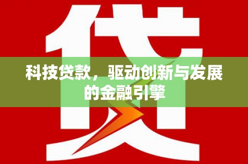 夏县科技贷款，驱动创新与发展的金融引擎