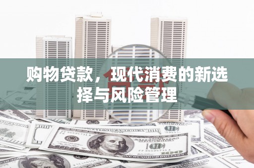 夏县购物贷款，现代消费的新选择与风险管理