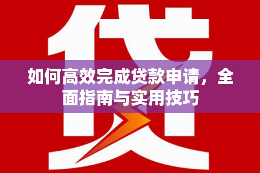 夏县如何高效完成贷款申请，全面指南与实用技巧