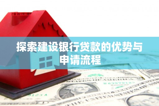 夏县探索建设银行贷款的优势与申请流程
