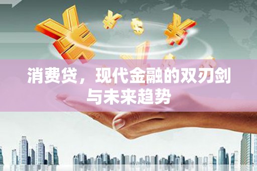 夏县消费贷，现代金融的双刃剑与未来趋势