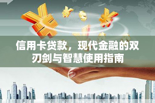 夏县信用卡贷款，现代金融的双刃剑与智慧使用指南