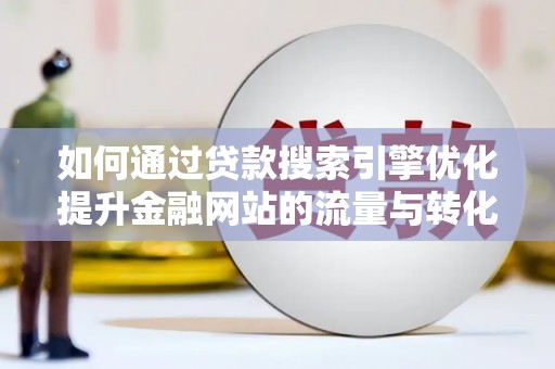 夏县如何通过贷款搜索引擎优化提升金融网站的流量与转化率