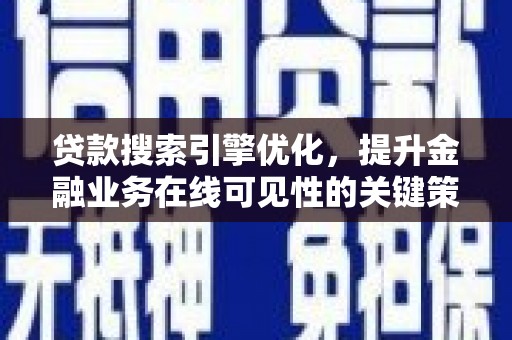 夏县贷款搜索引擎优化，提升金融业务在线可见性的关键策略