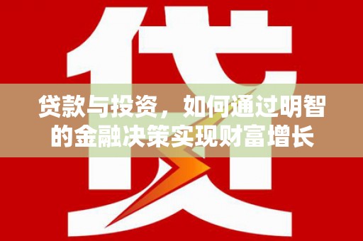 夏县贷款与投资，如何通过明智的金融决策实现财富增长