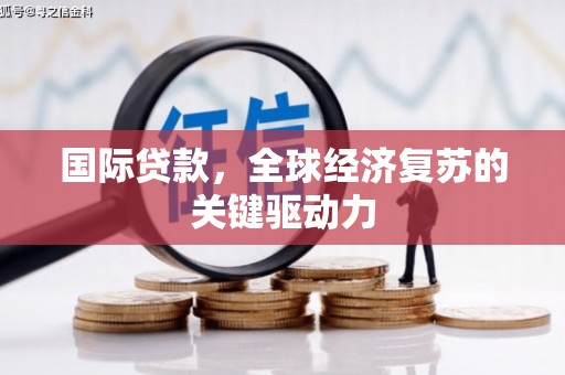 夏县国际贷款，全球经济复苏的关键驱动力