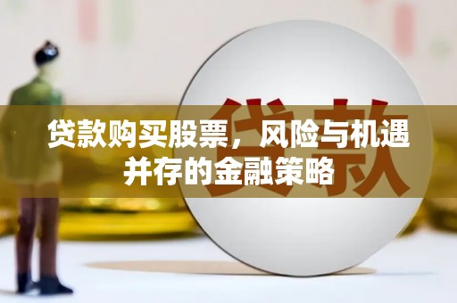 夏县贷款购买股票，风险与机遇并存的金融策略