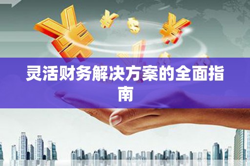 夏县灵活财务解决方案的全面指南