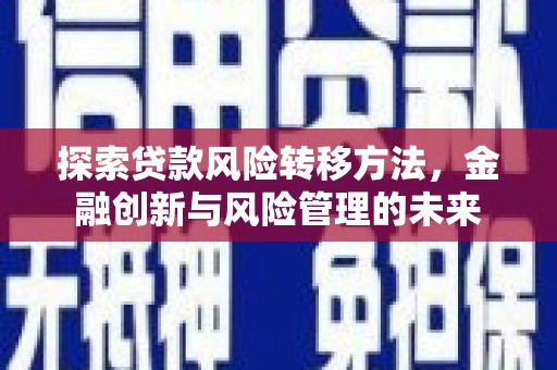 夏县探索贷款风险转移方法，金融创新与风险管理的未来
