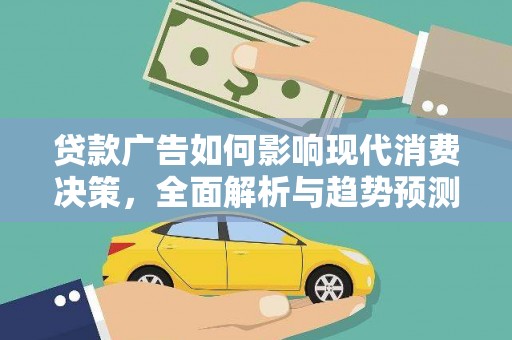 夏县贷款广告如何影响现代消费决策，全面解析与趋势预测