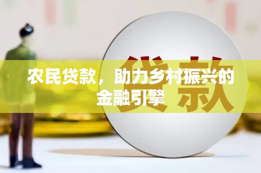 夏县农民贷款，助力乡村振兴的金融引擎