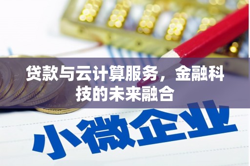 夏县贷款与云计算服务，金融科技的未来融合