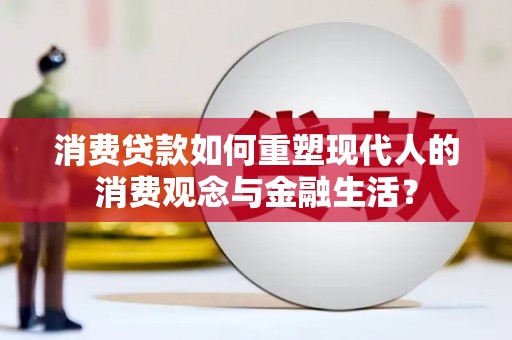 夏县消费贷款如何重塑现代人的消费观念与金融生活？