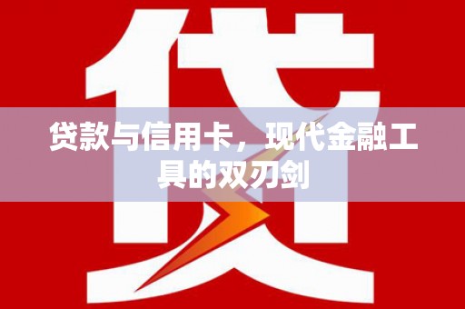 夏县贷款与信用卡，现代金融工具的双刃剑