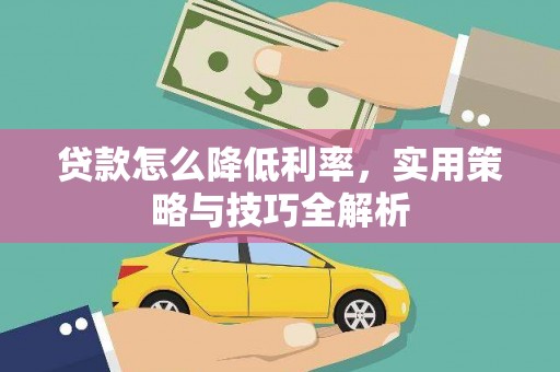 夏县贷款怎么降低利率，实用策略与技巧全解析