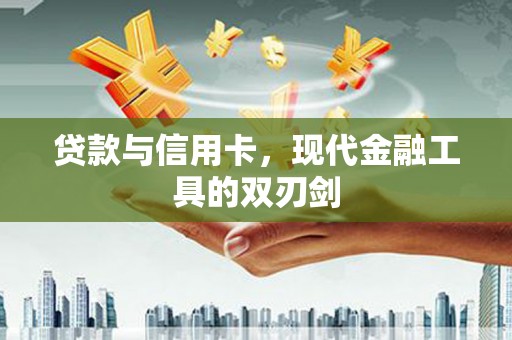 夏县贷款与信用卡，现代金融工具的双刃剑