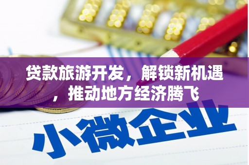 夏县贷款旅游开发，解锁新机遇，推动地方经济腾飞
