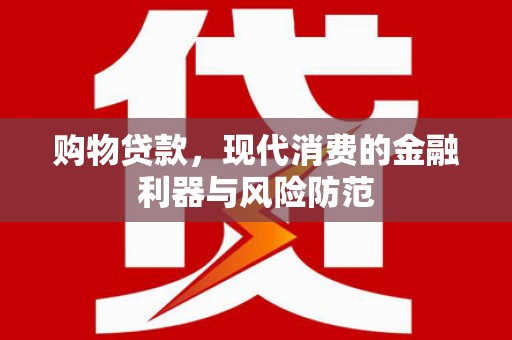 夏县购物贷款，现代消费的金融利器与风险防范