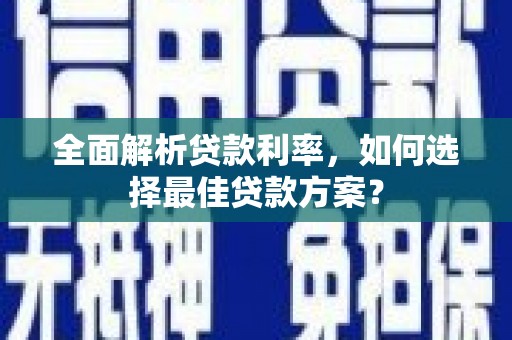 夏县全面解析贷款利率，如何选择最佳贷款方案？