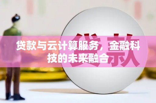 夏县贷款与云计算服务，金融科技的未来融合