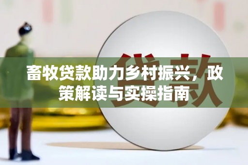 夏县畜牧贷款助力乡村振兴，政策解读与实操指南