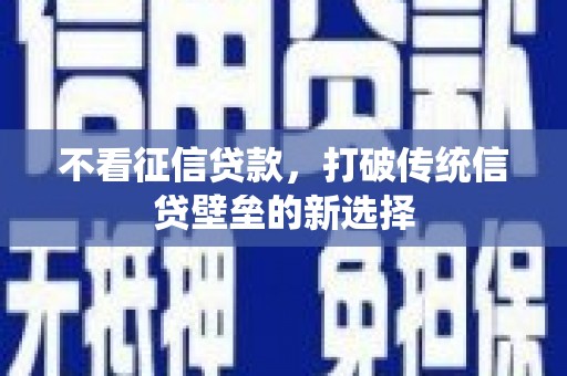 夏县不看征信贷款，打破传统信贷壁垒的新选择