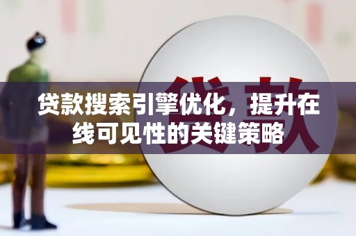 夏县贷款搜索引擎优化，提升在线可见性的关键策略