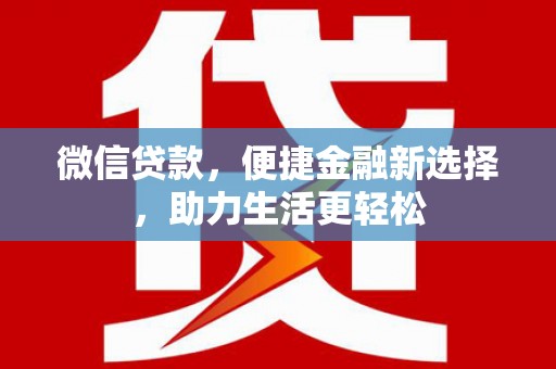 夏县微信贷款，便捷金融新选择，助力生活更轻松