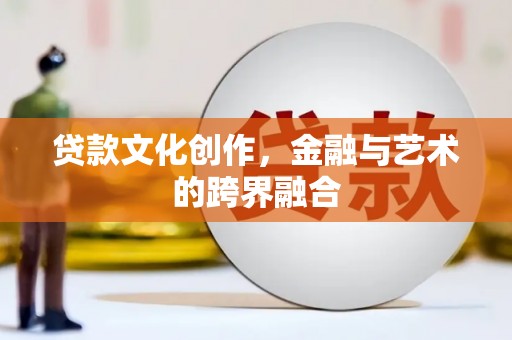 夏县贷款文化创作，金融与艺术的跨界融合