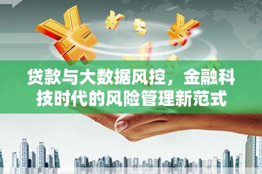 夏县贷款与大数据风控，金融科技时代的风险管理新范式
