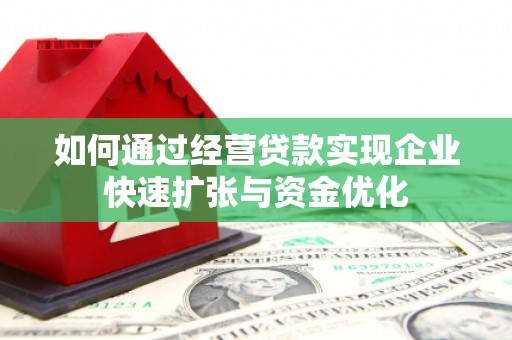 夏县如何通过经营贷款实现企业快速扩张与资金优化