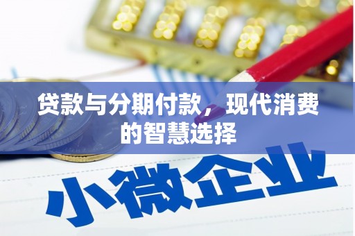 夏县贷款与分期付款，现代消费的智慧选择