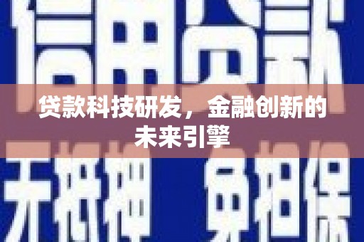 夏县贷款科技研发，金融创新的未来引擎