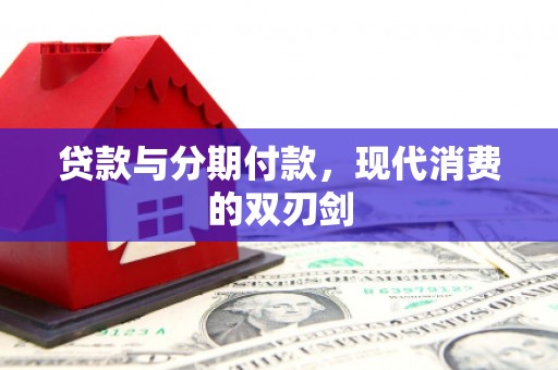夏县贷款与分期付款，现代消费的双刃剑