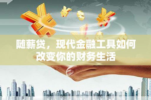 夏县随薪贷，现代金融工具如何改变你的财务生活