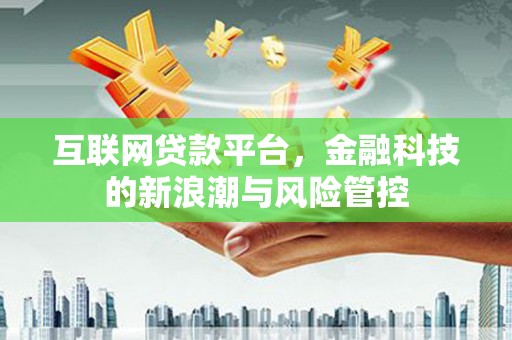 夏县互联网贷款平台，金融科技的新浪潮与风险管控