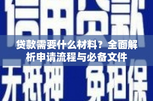 夏县贷款需要什么材料？全面解析申请流程与必备文件