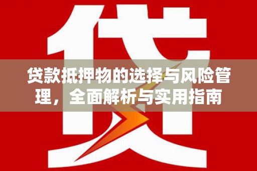 夏县贷款抵押物的选择与风险管理，全面解析与实用指南
