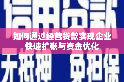夏县如何通过经营贷款实现企业快速扩张与资金优化