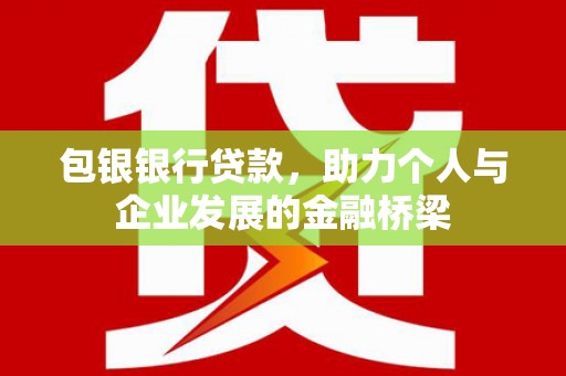 夏县包银银行贷款，助力个人与企业发展的金融桥梁
