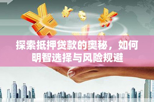 夏县探索抵押贷款的奥秘，如何明智选择与风险规避
