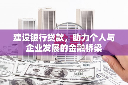 夏县建设银行贷款，助力个人与企业发展的金融桥梁
