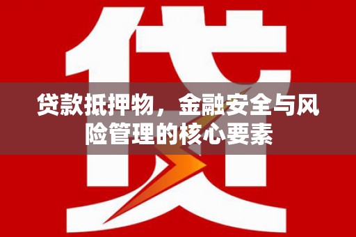 夏县贷款抵押物，金融安全与风险管理的核心要素