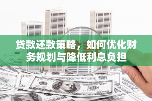 夏县贷款还款策略，如何优化财务规划与降低利息负担