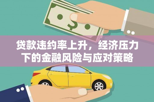 夏县贷款违约率上升，经济压力下的金融风险与应对策略